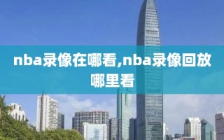 nba录像在哪看,nba录像回放哪里看