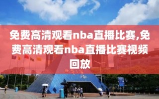 免费高清观看nba直播比赛,免费高清观看nba直播比赛视频回放