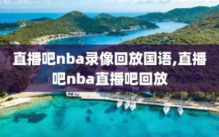 直播吧nba录像回放国语,直播吧nba直播吧回放