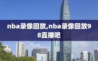 nba录像回放,nba录像回放98直播吧