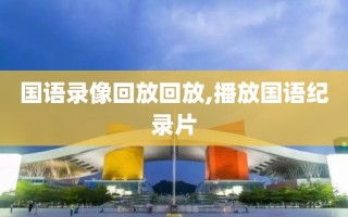 国语录像回放回放,播放国语纪录片