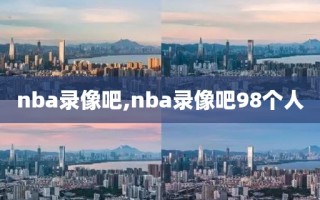 nba录像吧,nba录像吧98个人