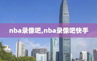 nba录像吧,nba录像吧快手