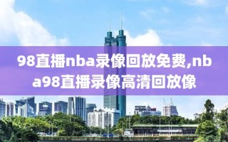 98直播nba录像回放免费,nba98直播录像高清回放像