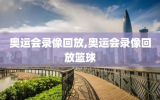 奥运会录像回放,奥运会录像回放篮球