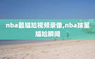 nba最尴尬视频录像,nba球星尴尬瞬间