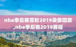 nba季后赛首轮2019录像回放,nba季后赛2019赛程