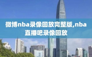 微博nba录像回放完整版,nba直播吧录像回放