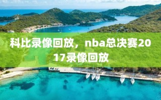 科比录像回放，nba总决赛2017录像回放