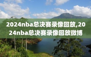 2024nba总决赛录像回放,2024nba总决赛录像回放微博