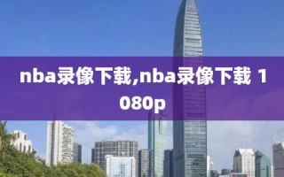 nba录像下载,nba录像下载 1080p