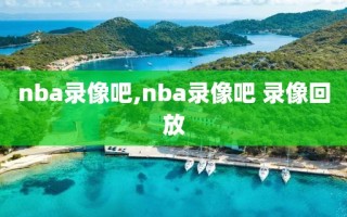 nba录像吧,nba录像吧 录像回放