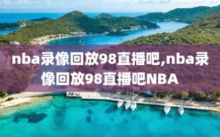 nba录像回放98直播吧,nba录像回放98直播吧NBA