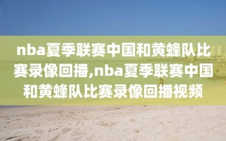 nba夏季联赛中国和黄蜂队比赛录像回播,nba夏季联赛中国和黄蜂队比赛录像回播视频