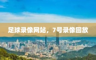 足球录像网站，7号录像回放