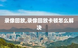 录像回放,录像回放卡顿怎么解决