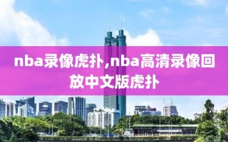 nba录像虎扑,nba高清录像回放中文版虎扑