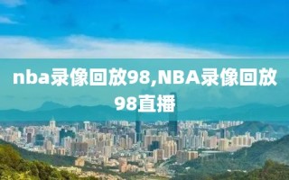 nba录像回放98,NBA录像回放98直播