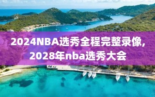 2024NBA选秀全程完整录像,2028年nba选秀大会