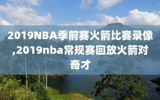 2019NBA季前赛火箭比赛录像,2019nba常规赛回放火箭对奇才