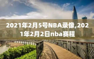 2021年2月5号NBA录像,2021年2月2日nba赛程