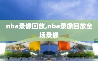 nba录像回放,nba录像回放全场录像