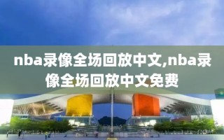 nba录像全场回放中文,nba录像全场回放中文免费