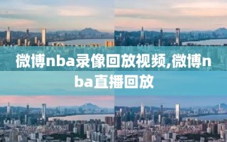 微博nba录像回放视频,微博nba直播回放