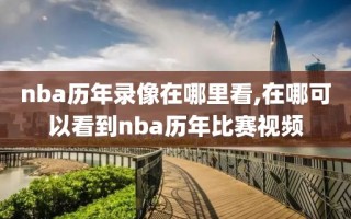 nba历年录像在哪里看,在哪可以看到nba历年比赛视频