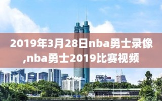 2019年3月28日nba勇士录像,nba勇士2019比赛视频