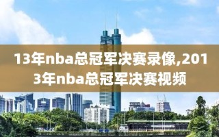 13年nba总冠军决赛录像,2013年nba总冠军决赛视频