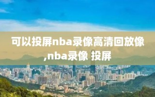 可以投屏nba录像高清回放像,nba录像 投屏