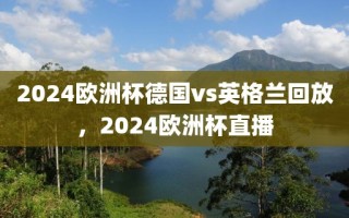 2024欧洲杯德国vs英格兰回放，2024欧洲杯直播