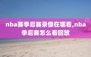 nba赛季后赛录像在哪看,nba季后赛怎么看回放