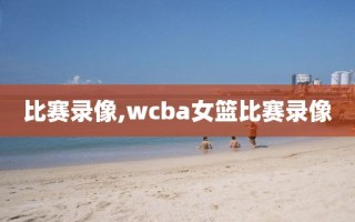 比赛录像,wcba女篮比赛录像