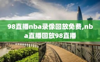 98直播nba录像回放免费,nba直播回放98直播