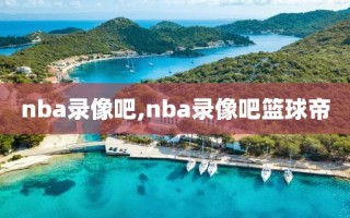 nba录像吧,nba录像吧篮球帝