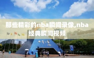 那些精彩的nba瞬间录像,nba经典瞬间视频