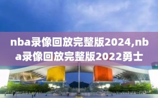 nba录像回放完整版2024,nba录像回放完整版2022勇士