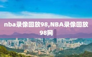 nba录像回放98,NBA录像回放98网