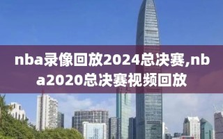 nba录像回放2024总决赛,nba2020总决赛视频回放