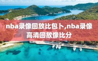 nba录像回放比包卜,nba录像高清回放像比分