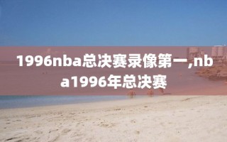 1996nba总决赛录像第一,nba1996年总决赛