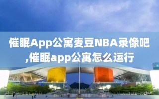 催眠App公寓麦豆NBA录像吧,催眠app公寓怎么运行