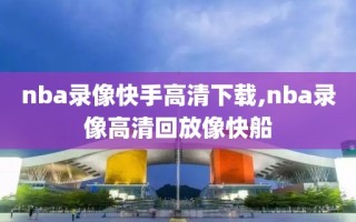 nba录像快手高清下载,nba录像高清回放像快船