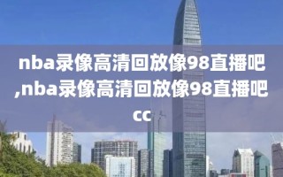 nba录像高清回放像98直播吧,nba录像高清回放像98直播吧cc