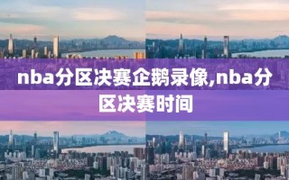 nba分区决赛企鹅录像,nba分区决赛时间