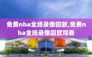 免费nba全场录像回放,免费nba全场录像回放观看