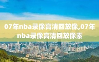 07年nba录像高清回放像,07年nba录像高清回放像素