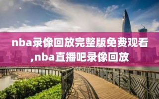 nba录像回放完整版免费观看,nba直播吧录像回放